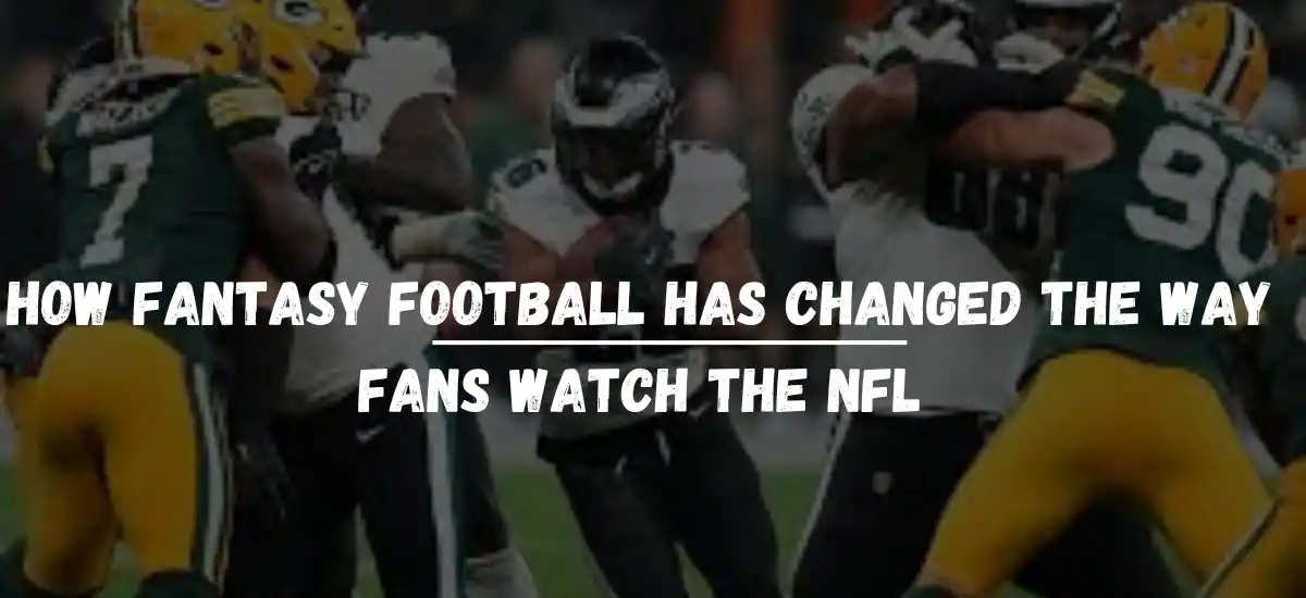 How Fantasy Football Has Changed the Way Fans Watch the NFL